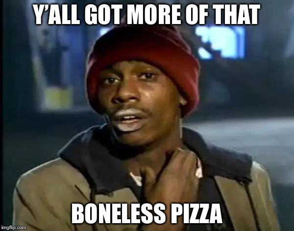 Y'all Got Any More Of That | Y’ALL GOT MORE OF THAT; BONELESS PIZZA | image tagged in memes,y'all got any more of that | made w/ Imgflip meme maker
