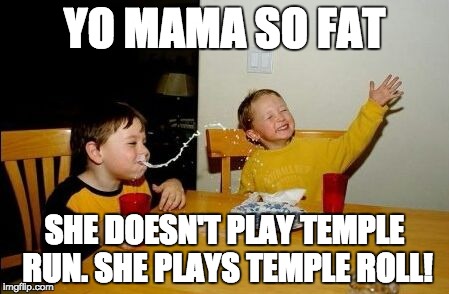 Yo mama so | YO MAMA SO FAT; SHE DOESN'T PLAY TEMPLE RUN. SHE PLAYS TEMPLE ROLL! | image tagged in yo mama so | made w/ Imgflip meme maker