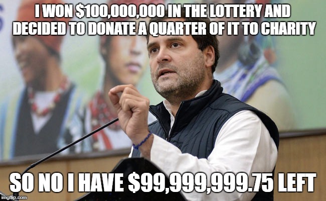 Rahul takes to charity the congress style. | I WON $100,000,000 IN THE LOTTERY AND DECIDED TO DONATE A QUARTER OF IT TO CHARITY; SO NO I HAVE $99,999,999.75 LEFT | image tagged in charity,funny memes,congress,irony | made w/ Imgflip meme maker