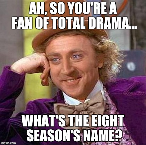 Creepy Condescending Wonka Meme | AH, SO YOU'RE A FAN OF TOTAL DRAMA... WHAT'S THE EIGHT SEASON'S NAME? | image tagged in memes,creepy condescending wonka | made w/ Imgflip meme maker