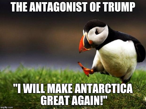 Unpopular Opinion Puffin | THE ANTAGONIST OF TRUMP; "I WILL MAKE ANTARCTICA GREAT AGAIN!" | image tagged in memes,unpopular opinion puffin | made w/ Imgflip meme maker