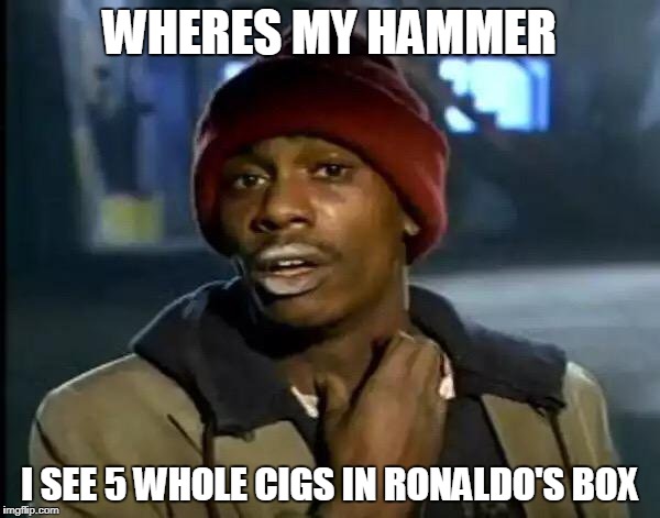 Y'all Got Any More Of That Meme | WHERES MY HAMMER I SEE 5 WHOLE CIGS IN RONALDO'S BOX | image tagged in memes,y'all got any more of that | made w/ Imgflip meme maker