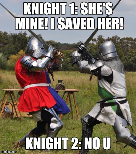 KNIGHT 1: SHE'S MINE! I SAVED HER! KNIGHT 2: NO U | made w/ Imgflip meme maker