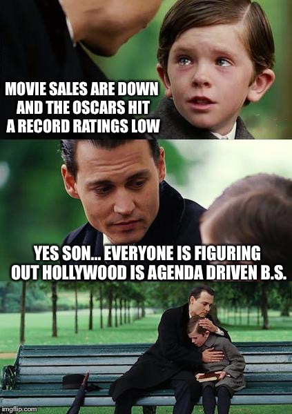 Finding Neverland Meme | MOVIE SALES ARE DOWN AND THE OSCARS HIT A RECORD RATINGS LOW; YES SON... EVERYONE IS FIGURING OUT HOLLYWOOD IS AGENDA DRIVEN B.S. | image tagged in memes,finding neverland | made w/ Imgflip meme maker