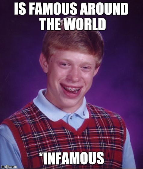 Bad Luck Brian Meme | IS FAMOUS AROUND THE WORLD *INFAMOUS | image tagged in memes,bad luck brian | made w/ Imgflip meme maker