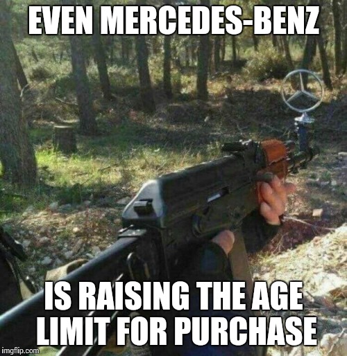 More companies raising the age limit | EVEN MERCEDES-BENZ; IS RAISING THE AGE LIMIT FOR PURCHASE | image tagged in gun,rifle,mercedes-benz,pipe_picasso,ban | made w/ Imgflip meme maker