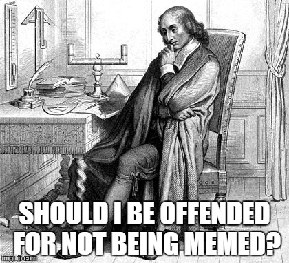 SHOULD I BE OFFENDED FOR NOT BEING MEMED? | made w/ Imgflip meme maker