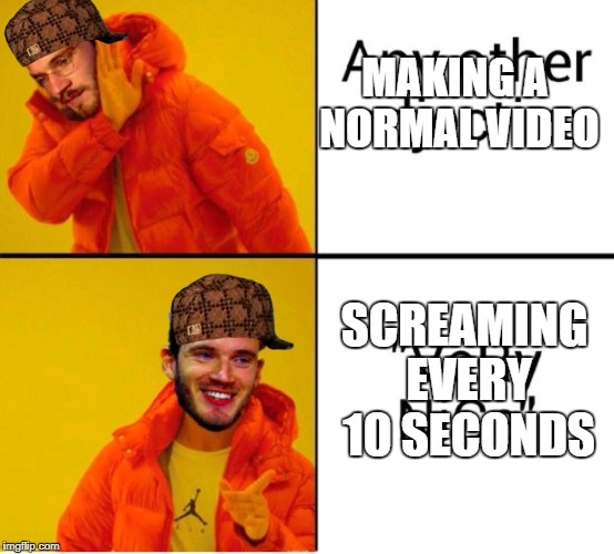 Pewdiepie very nice | MAKING A NORMAL VIDEO; SCREAMING EVERY 10 SECONDS | image tagged in pewdiepie very nice,scumbag | made w/ Imgflip meme maker