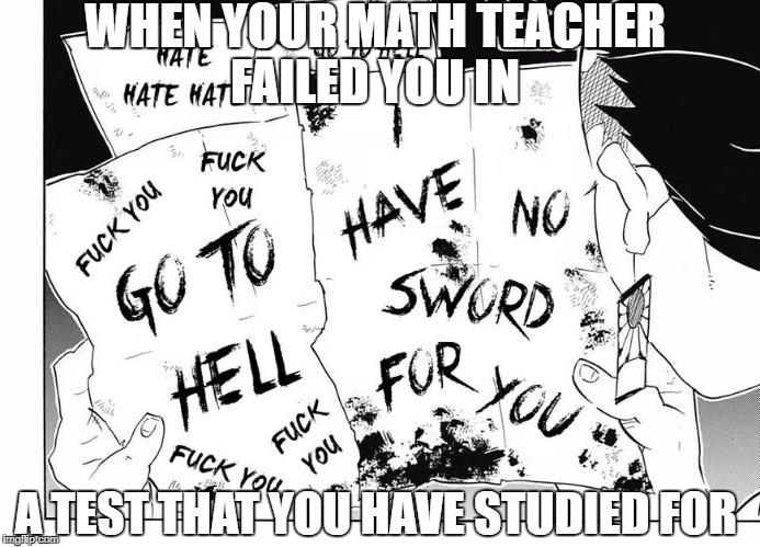 What happen when the teacher fail you in math | WHEN YOUR MATH TEACHER FAILED YOU IN; A TEST THAT YOU HAVE STUDIED FOR | image tagged in anime,anime meme,animeme,math,math teacher,test | made w/ Imgflip meme maker