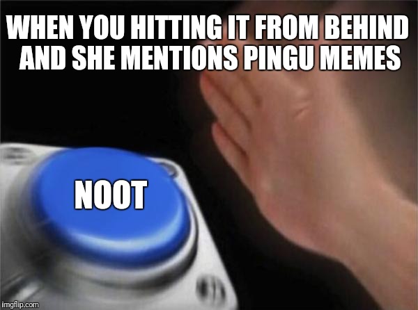 Blank Nut Button Meme | WHEN YOU HITTING IT FROM BEHIND AND SHE MENTIONS PINGU MEMES; NOOT | image tagged in memes,blank nut button | made w/ Imgflip meme maker