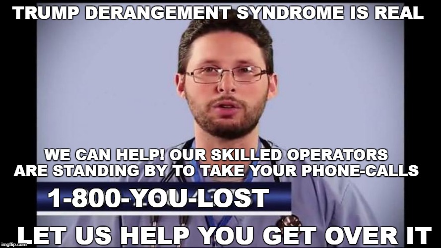 trump derangement syndrome is real  | TRUMP DERANGEMENT SYNDROME IS REAL; WE CAN HELP! OUR SKILLED OPERATORS ARE STANDING BY TO TAKE YOUR PHONE-CALLS; 1-800-YOU-LOST; LET US HELP YOU GET OVER IT | image tagged in get help,hate addiction,cnn fake news,sheeple | made w/ Imgflip meme maker