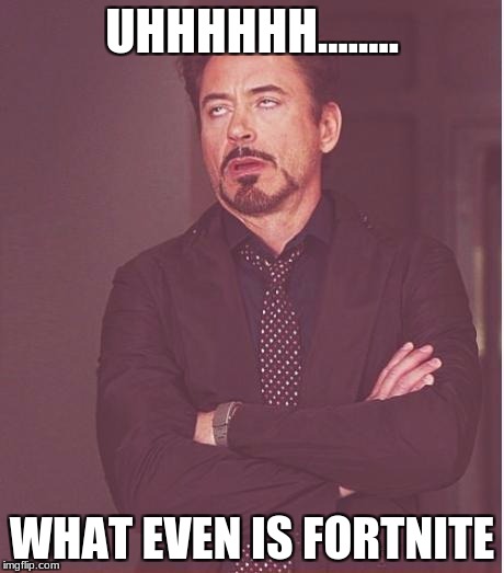Face You Make Robert Downey Jr Meme | UHHHHHH........ WHAT EVEN IS FORTNITE | image tagged in memes,face you make robert downey jr | made w/ Imgflip meme maker