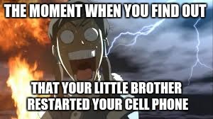 That moment | THE MOMENT WHEN YOU FIND OUT; THAT YOUR LITTLE BROTHER RESTARTED YOUR CELL PHONE | image tagged in the legend of korra,memes,cell phone | made w/ Imgflip meme maker