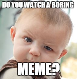 Skeptical Baby | DO YOU WATCH A BORING; MEME? | image tagged in memes,skeptical baby | made w/ Imgflip meme maker