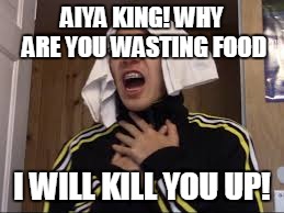 AIYA KING! WHY ARE YOU WASTING FOOD; I WILL KILL YOU UP! | image tagged in plainrock124 king's mom | made w/ Imgflip meme maker