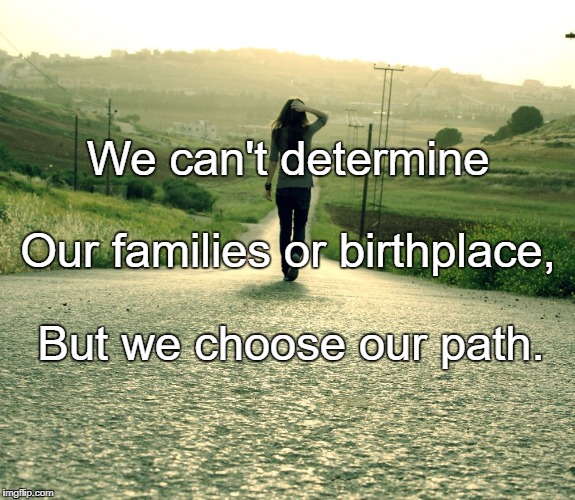 Path | We can't determine; Our families or birthplace, But we choose our path. | image tagged in path | made w/ Imgflip meme maker