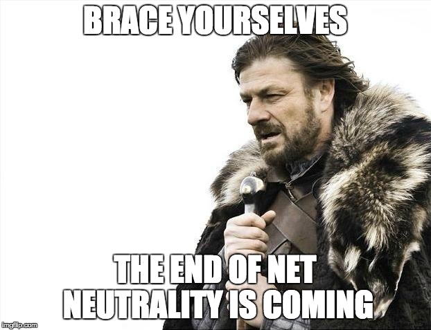 Brace Yourselves X is Coming | BRACE YOURSELVES; THE END OF NET NEUTRALITY IS COMING | image tagged in memes,brace yourselves x is coming | made w/ Imgflip meme maker