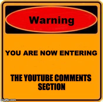 Warning Sign | YOU ARE NOW ENTERING; THE YOUTUBE COMMENTS SECTION | image tagged in memes,warning sign | made w/ Imgflip meme maker