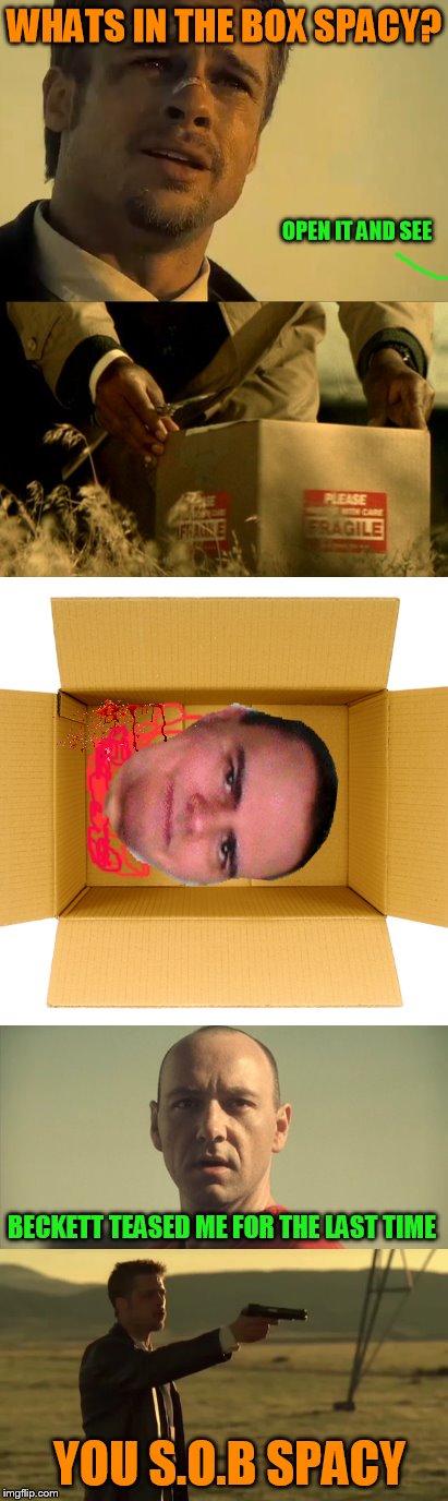 WHATS IN THE BOX SPACY? YOU S.O.B SPACY OPEN IT AND SEE BECKETT TEASED ME FOR THE LAST TIME | made w/ Imgflip meme maker