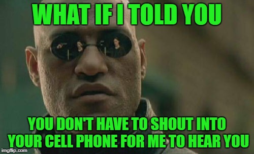 Morpheus's elderly parents | WHAT IF I TOLD YOU; YOU DON'T HAVE TO SHOUT INTO YOUR CELL PHONE FOR ME TO HEAR YOU | image tagged in memes,matrix morpheus,cell phones,flip phone | made w/ Imgflip meme maker