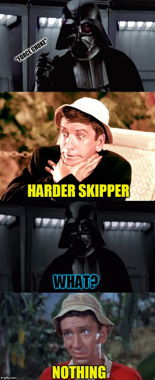 (The Island has deep secrets) Gilligan’s Island Week (From March 5th to 12th) A DrSarcasm Event  | ''FORCE CHOKE''; HARDER SKIPPER; WHAT? NOTHING | image tagged in memes,gilligans island week,gilligan's island,darth vader,force choke,star wars | made w/ Imgflip meme maker