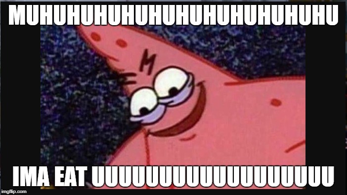 MUHUHUHUHUHUHUHUHUHUHUHU; IMA EAT UUUUUUUUUUUUUUUUUU | image tagged in patrick star | made w/ Imgflip meme maker