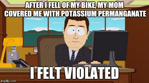 Aaaaand Its Gone | AFTER I FELL OF MY BIKE, MY MOM COVERED ME WITH POTASSIUM PERMANGANATE; I FELT VIOLATED | image tagged in memes,aaaaand its gone | made w/ Imgflip meme maker