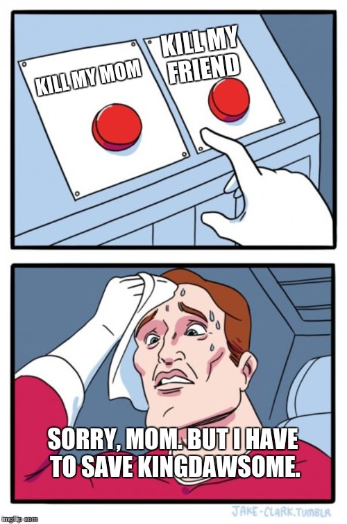 Two Buttons Meme | KILL MY FRIEND; KILL MY MOM; SORRY, MOM. BUT I HAVE TO SAVE KINGDAWSOME. | image tagged in memes,two buttons | made w/ Imgflip meme maker