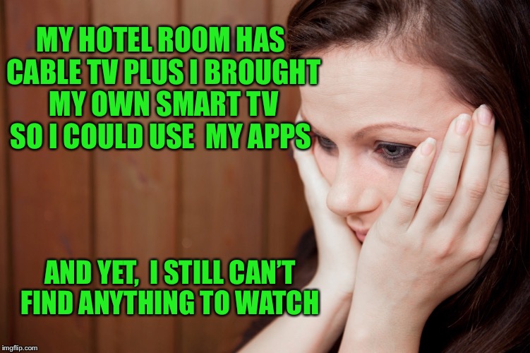 My life for 3 more months... | MY HOTEL ROOM HAS CABLE TV PLUS I BROUGHT MY OWN SMART TV SO I COULD USE  MY APPS; AND YET,  I STILL CAN’T FIND ANYTHING TO WATCH | image tagged in hotel living,ugh | made w/ Imgflip meme maker