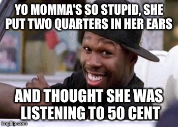50 CENT DAMN HOMIE!! | YO MOMMA'S SO STUPID, SHE PUT TWO QUARTERS IN HER EARS; AND THOUGHT SHE WAS LISTENING TO 50 CENT | image tagged in 50 cent damn homie | made w/ Imgflip meme maker