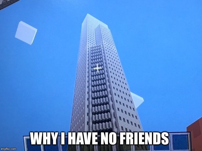Minecraft Skyscraper  | WHY I HAVE NO FRIENDS | image tagged in skyscraper,minecraft,friends,no life,forever alone | made w/ Imgflip meme maker