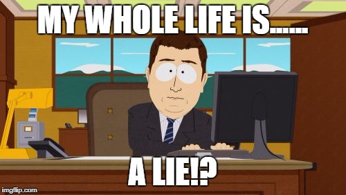 MY WHOLE LIFE IS...... A LIE!? | image tagged in memes,aaaaand its gone | made w/ Imgflip meme maker