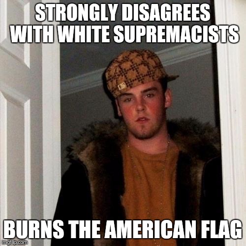 Scumbag Steve Meme | STRONGLY DISAGREES WITH WHITE SUPREMACISTS; BURNS THE AMERICAN FLAG | image tagged in memes,scumbag steve | made w/ Imgflip meme maker