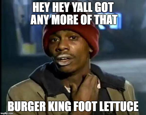 Y'all Got Any More Of That Meme | HEY HEY YALL GOT ANY MORE OF THAT; BURGER KING FOOT LETTUCE | image tagged in memes,y'all got any more of that | made w/ Imgflip meme maker