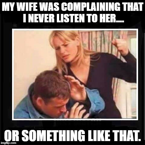 Angry Wife | MY WIFE WAS COMPLAINING THAT I NEVER LISTEN TO HER.... OR SOMETHING LIKE THAT. | image tagged in angry wife,memes,funny,funny memes,fighting couple | made w/ Imgflip meme maker