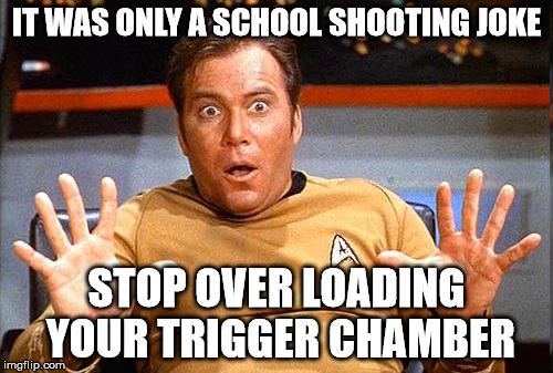 When you make a school shooting joke and your sarcastic apologizing only makes it worse. | IT WAS ONLY A SCHOOL SHOOTING JOKE; STOP OVER LOADING YOUR TRIGGER CHAMBER | image tagged in star trek - meme - school shooting - offensive | made w/ Imgflip meme maker