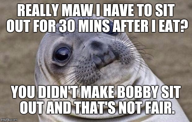 Awkward Moment Sealion | REALLY MAW I HAVE TO SIT OUT FOR 30 MINS AFTER I EAT? YOU DIDN'T MAKE BOBBY SIT OUT AND THAT'S NOT FAIR. | image tagged in memes,awkward moment sealion | made w/ Imgflip meme maker