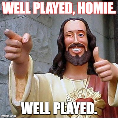 Buddy Christ Meme | WELL PLAYED, HOMIE. WELL PLAYED. | image tagged in memes,buddy christ | made w/ Imgflip meme maker