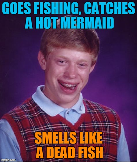 Bad Luck Brian Meme | GOES FISHING, CATCHES A HOT MERMAID SMELLS LIKE A DEAD FISH | image tagged in memes,bad luck brian | made w/ Imgflip meme maker