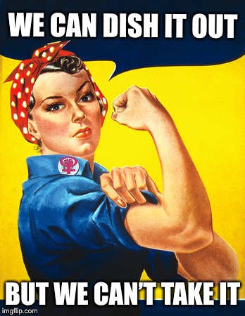 Rosie the riveter | WE CAN DISH IT OUT; BUT WE CAN’T TAKE IT | image tagged in rosie the riveter | made w/ Imgflip meme maker