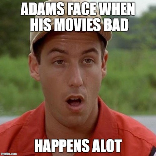 Adam Sandler mouth dropped | ADAMS FACE WHEN HIS MOVIES BAD; HAPPENS ALOT | image tagged in adam sandler mouth dropped | made w/ Imgflip meme maker
