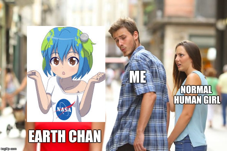 Distracted Boyfriend | ME; NORMAL HUMAN GIRL; EARTH CHAN | image tagged in memes,distracted boyfriend | made w/ Imgflip meme maker