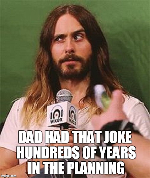 DAD HAD THAT JOKE HUNDREDS OF YEARS IN THE PLANNING | made w/ Imgflip meme maker