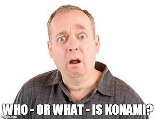 WHO - OR WHAT - IS KONAMI? | made w/ Imgflip meme maker