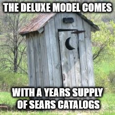 Outhouse | THE DELUXE MODEL COMES; WITH A YEARS SUPPLY OF SEARS CATALOGS | image tagged in outhouse | made w/ Imgflip meme maker