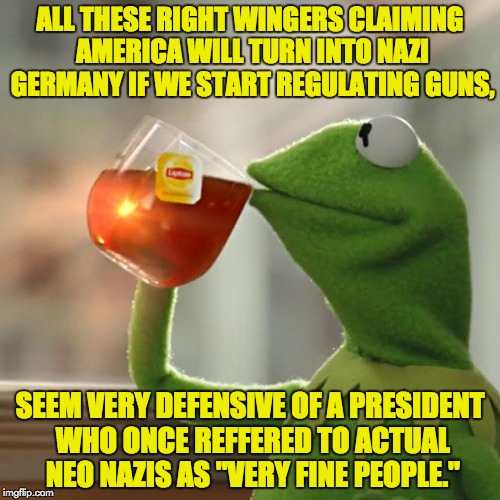 But That's None Of My Business Meme | ALL THESE RIGHT WINGERS CLAIMING AMERICA WILL TURN INTO NAZI GERMANY IF WE START REGULATING GUNS, SEEM VERY DEFENSIVE OF A PRESIDENT WHO ONCE REFFERED TO ACTUAL NEO NAZIS AS "VERY FINE PEOPLE." | image tagged in memes,but thats none of my business,kermit the frog,donald trump,nazi,gun control | made w/ Imgflip meme maker