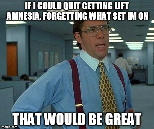 That Would Be Great Meme | IF I COULD QUIT GETTING LIFT AMNESIA, FORGETTING WHAT SET IM ON; THAT WOULD BE GREAT | image tagged in memes,that would be great | made w/ Imgflip meme maker