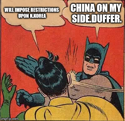 Batman Slapping Robin | WILL IMPOSE RESTRICTIONS UPON N.KOREA; CHINA ON MY SIDE.DUFFER. | image tagged in memes,batman slapping robin | made w/ Imgflip meme maker