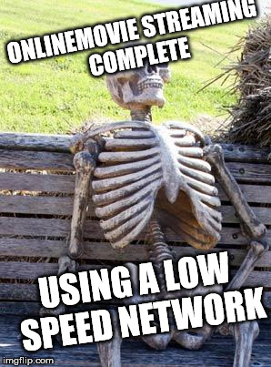 Waiting Skeleton Meme | ONLINEMOVIE STREAMING COMPLETE; USING A LOW SPEED NETWORK | image tagged in memes,waiting skeleton | made w/ Imgflip meme maker