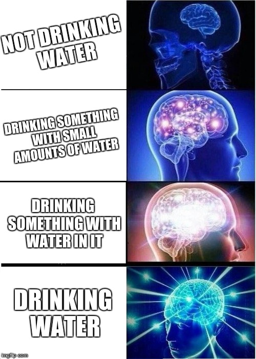 Expanding Brain | NOT DRINKING WATER; DRINKING SOMETHING WITH SMALL AMOUNTS OF WATER; DRINKING SOMETHING WITH WATER IN IT; DRINKING WATER | image tagged in memes,expanding brain | made w/ Imgflip meme maker